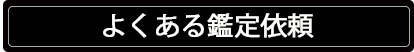 よくある鑑定依頼